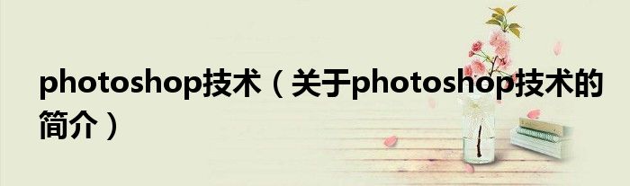 photoshop技術(shù)（關(guān)于photoshop技術(shù)的簡介）