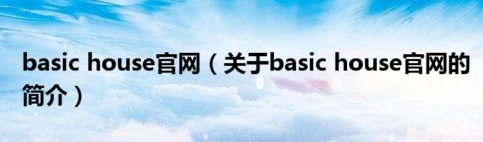 basic house官網(wǎng)（關于basic house官網(wǎng)的簡介）