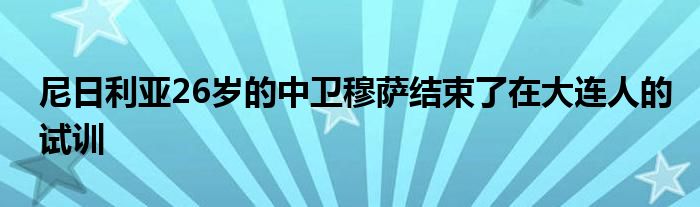 尼日利亞26歲的中衛(wèi)穆薩結(jié)束了在大連人的試訓(xùn)