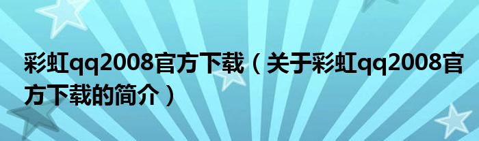 彩虹qq2008官方下載（關于彩虹qq2008官方下載的簡介）