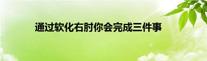 通過軟化右肘你會(huì)完成三件事