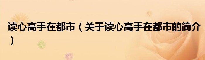 讀心高手在都市（關(guān)于讀心高手在都市的簡介）