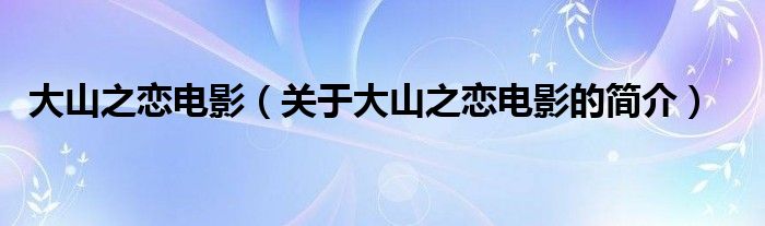 大山之戀電影（關(guān)于大山之戀電影的簡(jiǎn)介）