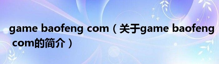 game baofeng com（關(guān)于game baofeng com的簡介）