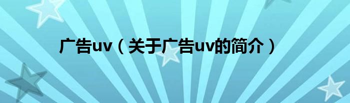 廣告uv（關(guān)于廣告uv的簡(jiǎn)介）