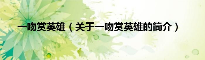 一吻賞英雄（關(guān)于一吻賞英雄的簡(jiǎn)介）