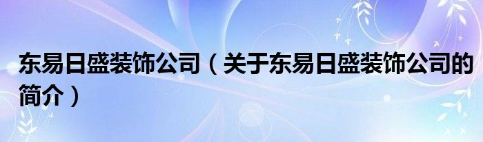 東易日盛裝飾公司（關(guān)于東易日盛裝飾公司的簡介）