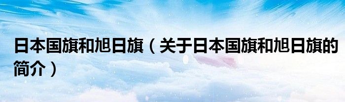 日本國旗和旭日旗（關(guān)于日本國旗和旭日旗的簡介）