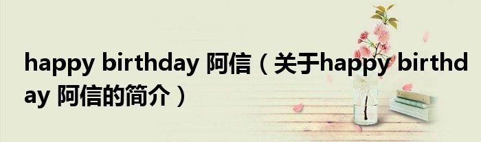 happy birthday 阿信（關(guān)于happy birthday 阿信的簡介）