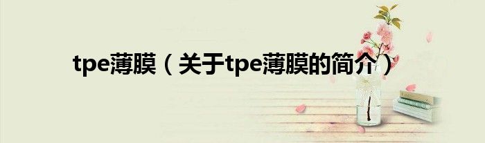 tpe薄膜（關(guān)于tpe薄膜的簡介）