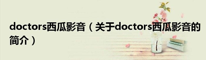 doctors西瓜影音（關(guān)于doctors西瓜影音的簡(jiǎn)介）