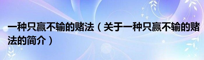 一種只贏不輸?shù)馁€法（關(guān)于一種只贏不輸?shù)馁€法的簡(jiǎn)介）