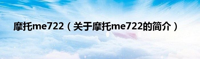 摩托me722（關(guān)于摩托me722的簡(jiǎn)介）