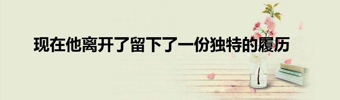 現在他離開了留下了一份獨特的履歷