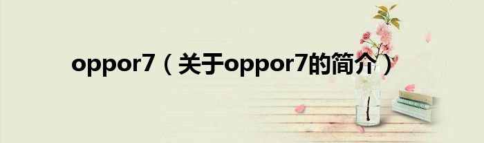 oppor7（關于oppor7的簡介）