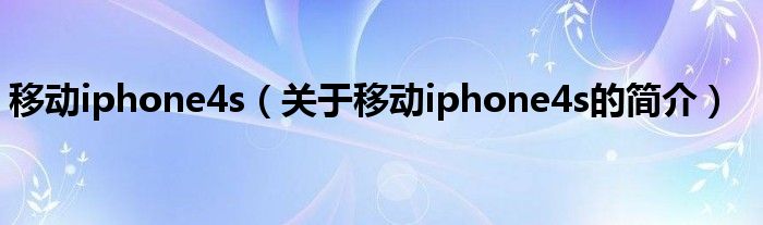 移動iphone4s（關于移動iphone4s的簡介）