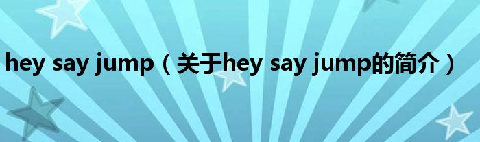 hey say jump（關(guān)于hey say jump的簡(jiǎn)介）