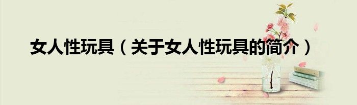 女人性玩具（關(guān)于女人性玩具的簡(jiǎn)介）