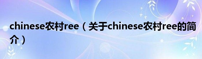 chinese農村ree（關于chinese農村ree的簡介）