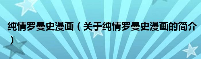 純情羅曼史漫畫（關(guān)于純情羅曼史漫畫的簡(jiǎn)介）