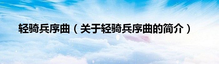 輕騎兵序曲（關(guān)于輕騎兵序曲的簡(jiǎn)介）