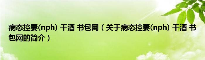 病態(tài)控妻(nph) 千酒 書包網(wǎng)（關(guān)于病態(tài)控妻(nph) 千酒 書包網(wǎng)的簡介）