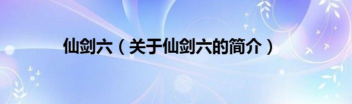 仙劍六（關于仙劍六的簡介）