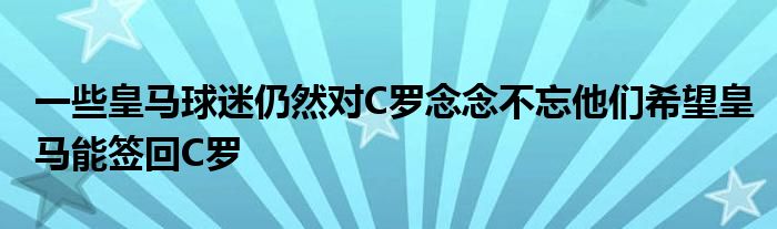 一些皇馬球迷仍然對(duì)C羅念念不忘他們希望皇馬能簽回C羅