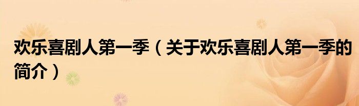 歡樂(lè)喜劇人第一季（關(guān)于歡樂(lè)喜劇人第一季的簡(jiǎn)介）