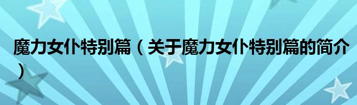 魔力女仆特別篇（關(guān)于魔力女仆特別篇的簡(jiǎn)介）