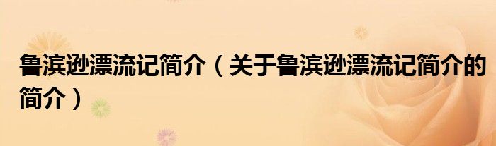 魯濱遜漂流記簡介（關(guān)于魯濱遜漂流記簡介的簡介）