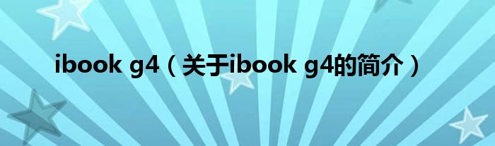 ibook g4（關(guān)于ibook g4的簡(jiǎn)介）