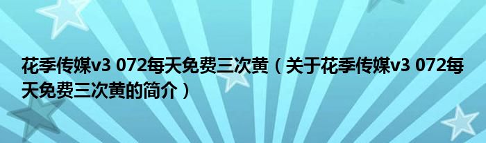 花季傳媒v3 072每天免費(fèi)三次黃（關(guān)于花季傳媒v3 072每天免費(fèi)三次黃的簡(jiǎn)介）