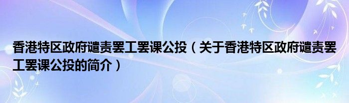 香港特區(qū)政府譴責(zé)罷工罷課公投（關(guān)于香港特區(qū)政府譴責(zé)罷工罷課公投的簡(jiǎn)介）