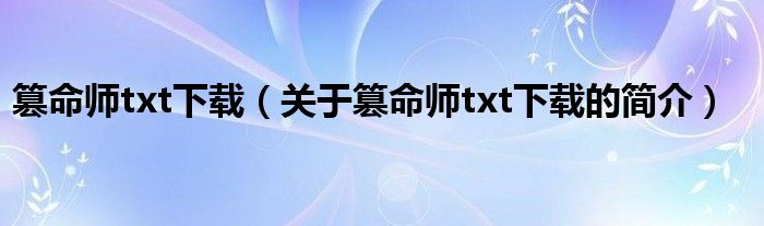 篡命師txt下載（關(guān)于篡命師txt下載的簡介）