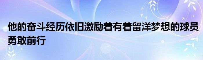 他的奮斗經歷依舊激勵著有著留洋夢想的球員勇敢前行