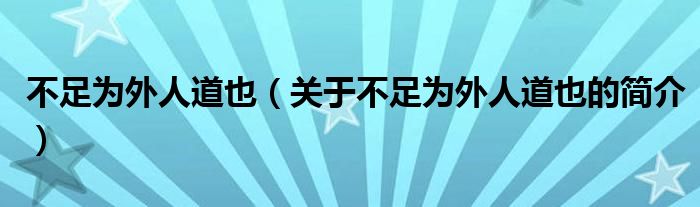 不足為外人道也（關(guān)于不足為外人道也的簡介）