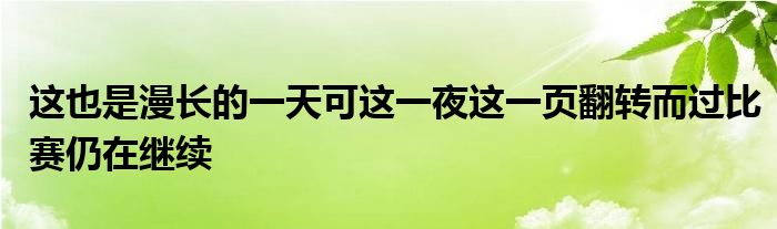 這也是漫長(zhǎng)的一天可這一夜這一頁翻轉(zhuǎn)而過比賽仍在繼續(xù)