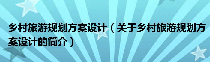 鄉(xiāng)村旅游規(guī)劃方案設(shè)計(jì)（關(guān)于鄉(xiāng)村旅游規(guī)劃方案設(shè)計(jì)的簡(jiǎn)介）