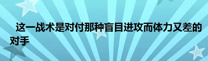   這一戰(zhàn)術(shù)是對付那種盲目進攻而體力又差的對手