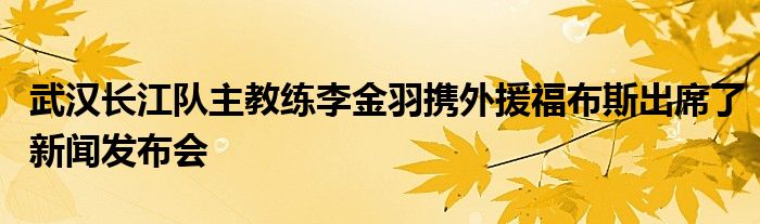 武漢長江隊(duì)主教練李金羽攜外援福布斯出席了新聞發(fā)布會(huì)