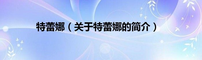 特蕾娜（關(guān)于特蕾娜的簡(jiǎn)介）