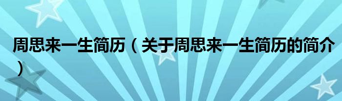 周思來一生簡歷（關(guān)于周思來一生簡歷的簡介）