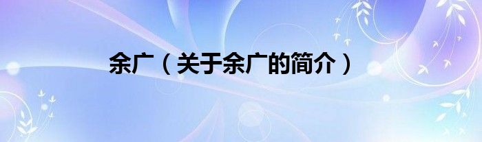 余廣（關于余廣的簡介）