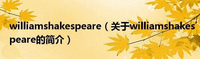 williamshakespeare（關(guān)于williamshakespeare的簡介）