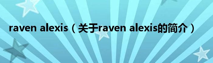 raven alexis（關(guān)于raven alexis的簡介）