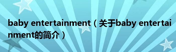 baby entertainment（關(guān)于baby entertainment的簡介）