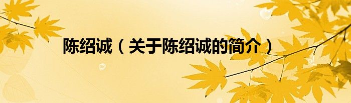 陳紹誠（關(guān)于陳紹誠的簡(jiǎn)介）