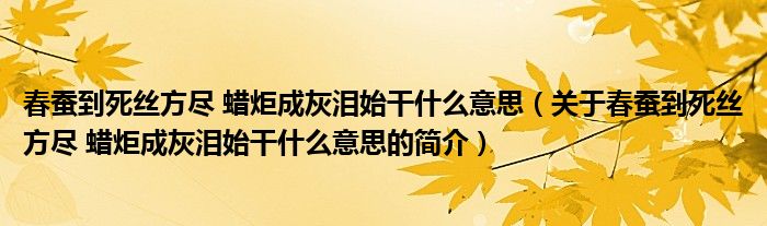 春蠶到死絲方盡 蠟炬成灰淚始干什么意思（關(guān)于春蠶到死絲方盡 蠟炬成灰淚始干什么意思的簡介）