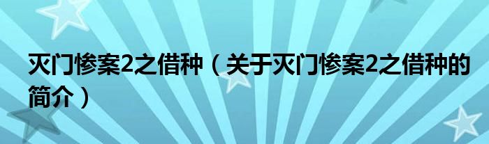 滅門慘案2之借種（關(guān)于滅門慘案2之借種的簡介）